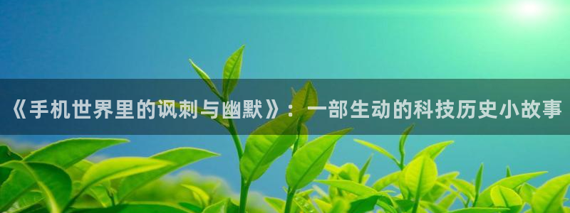 女神漫画女神漫画：《手机世界里的讽刺与幽默》：一部生动的科技历史小故事