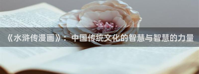 女神漫画下拉式土豪漫画：《水浒传漫画》：中国传统文化的智慧与智慧的力量