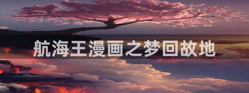 女神漫画官方免费漫画：航海王漫画之梦回故地
