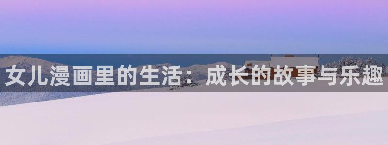 女神漫画免费漫画登录在线：女儿漫画里的生活：成长的故事与乐趣