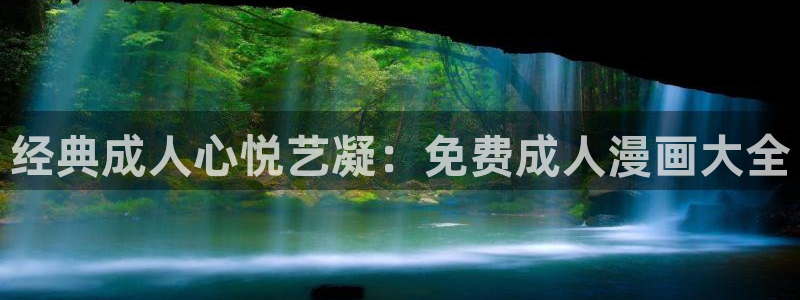 女神漫画首页入口：经典成人心悦艺凝：免费成人漫画大全